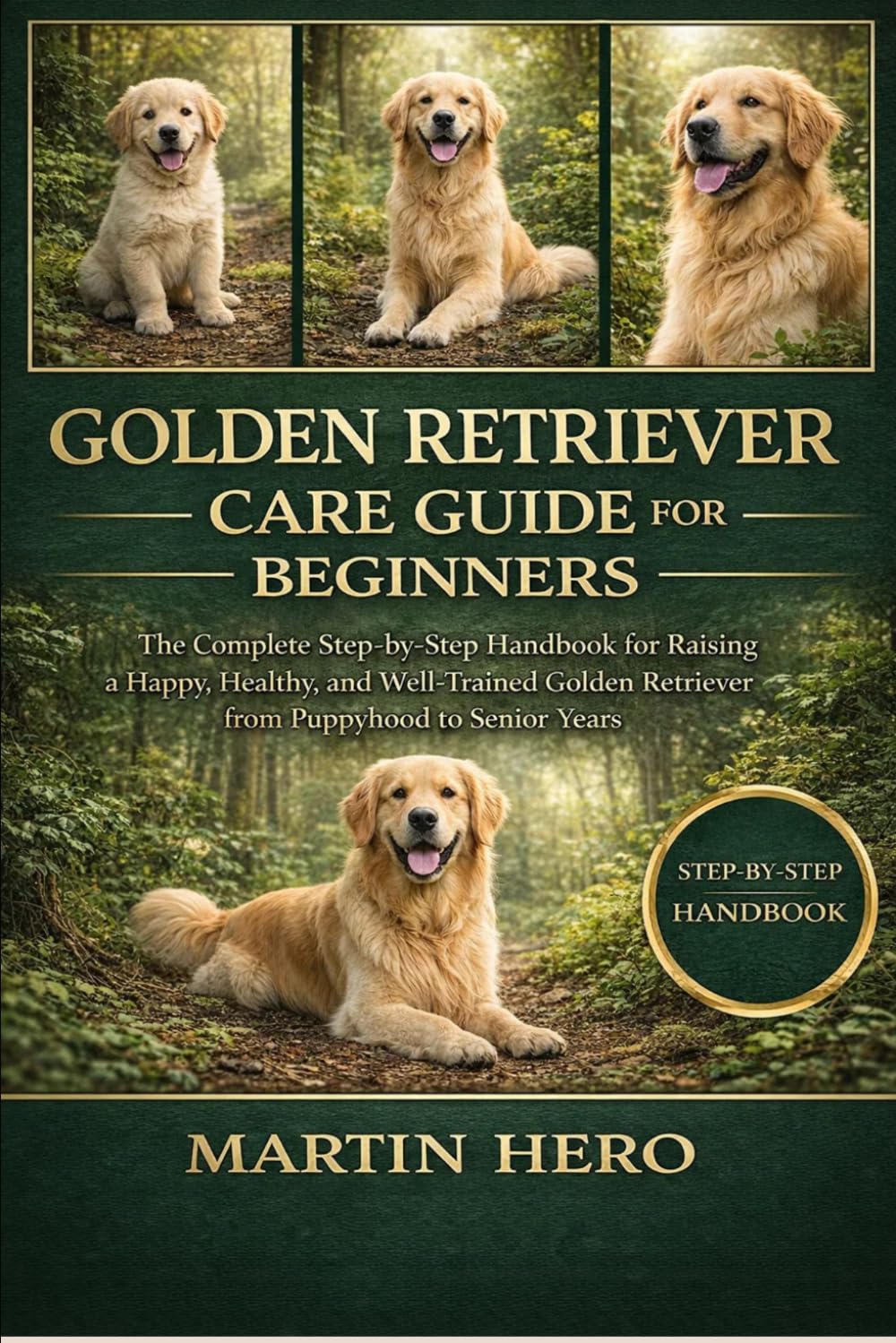 GOLDEN RETRIEVER CARE GUIDE FOR BEGINNERS: The Complete Step-by-Step Handbook for Raising a Happy, Healthy, and Well-Trained Golden Retriever from Puppyhood to Senior Years.