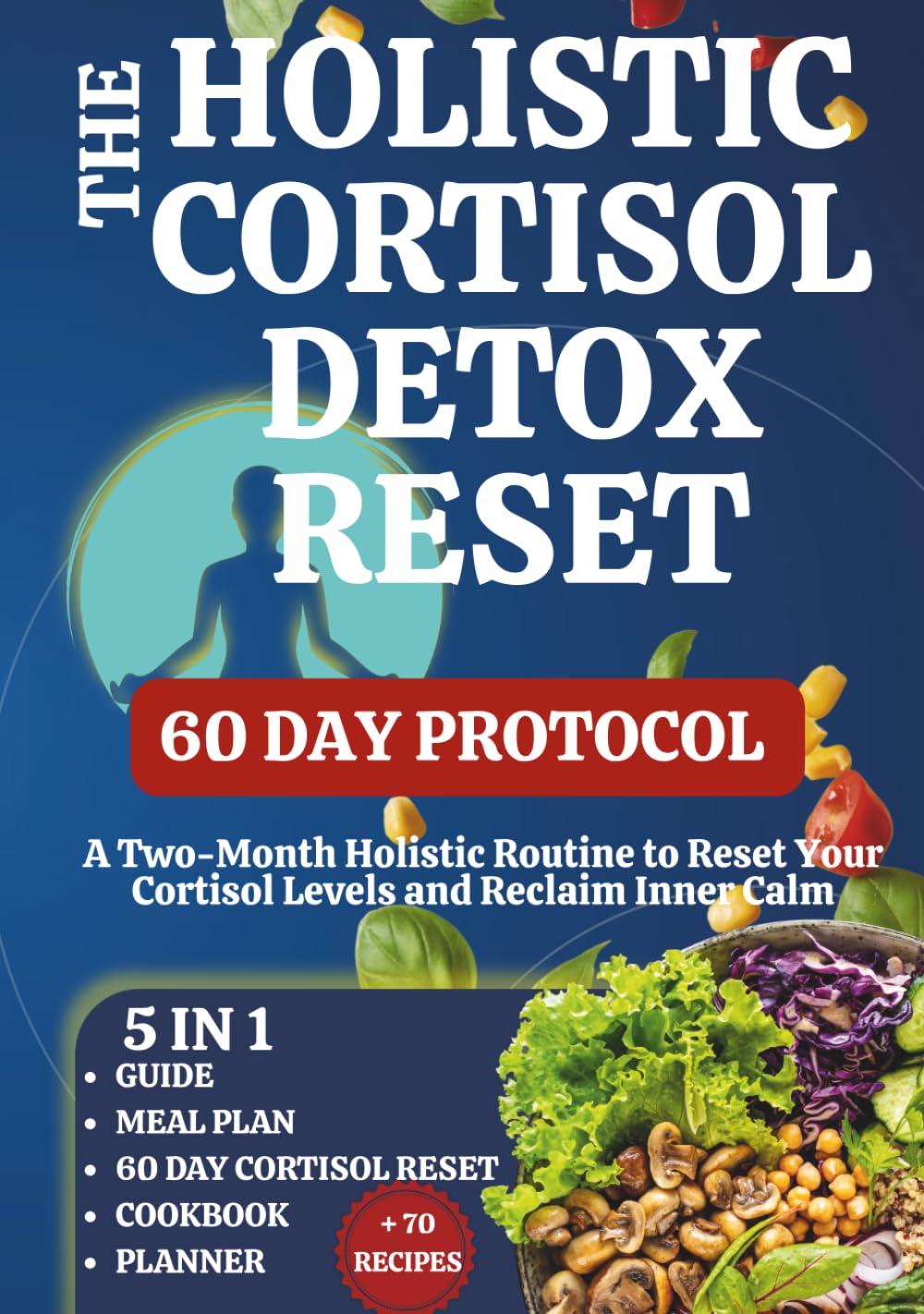 The Holistic Cortisol Detox Reset: A Two-Month Holistic Routine to Reset Your Cortisol Levels and Reclaim Inner Calm, 5 in 1 Guide, Cookbook and Planner