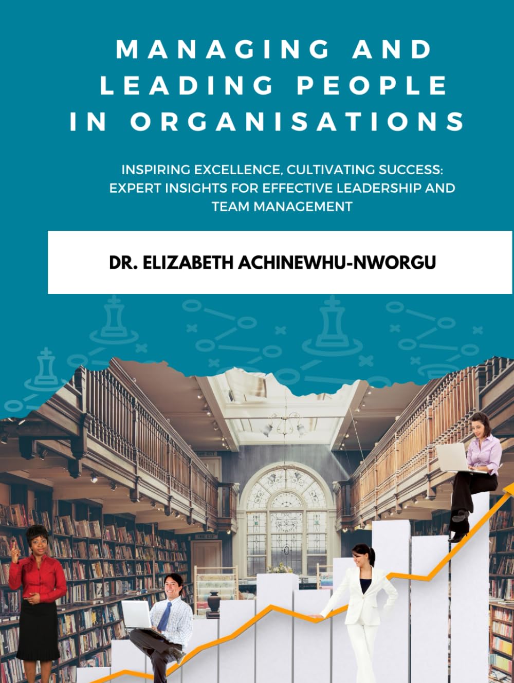 MANAGING AND LEADING PEOPLE IN AN ORGANISATIONS: INSPIRING EXCELLENCE, CULTIVATING SUCCESS: EXPERTS INSIGHTS FOR EFFECTIVE LEADERSHIP AND MANAGMENT OF TEAM
