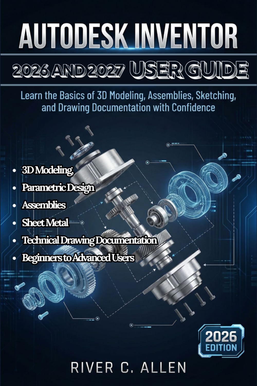AUTODESK INVENTOR 2026 AND 2027 USER GUIDE: A Complete Step-by-Step Manual to 3D Modeling, Parametric Design, Assemblies, Sheet Metal, and Technical ... Documentation for Beginners to Advanced Users