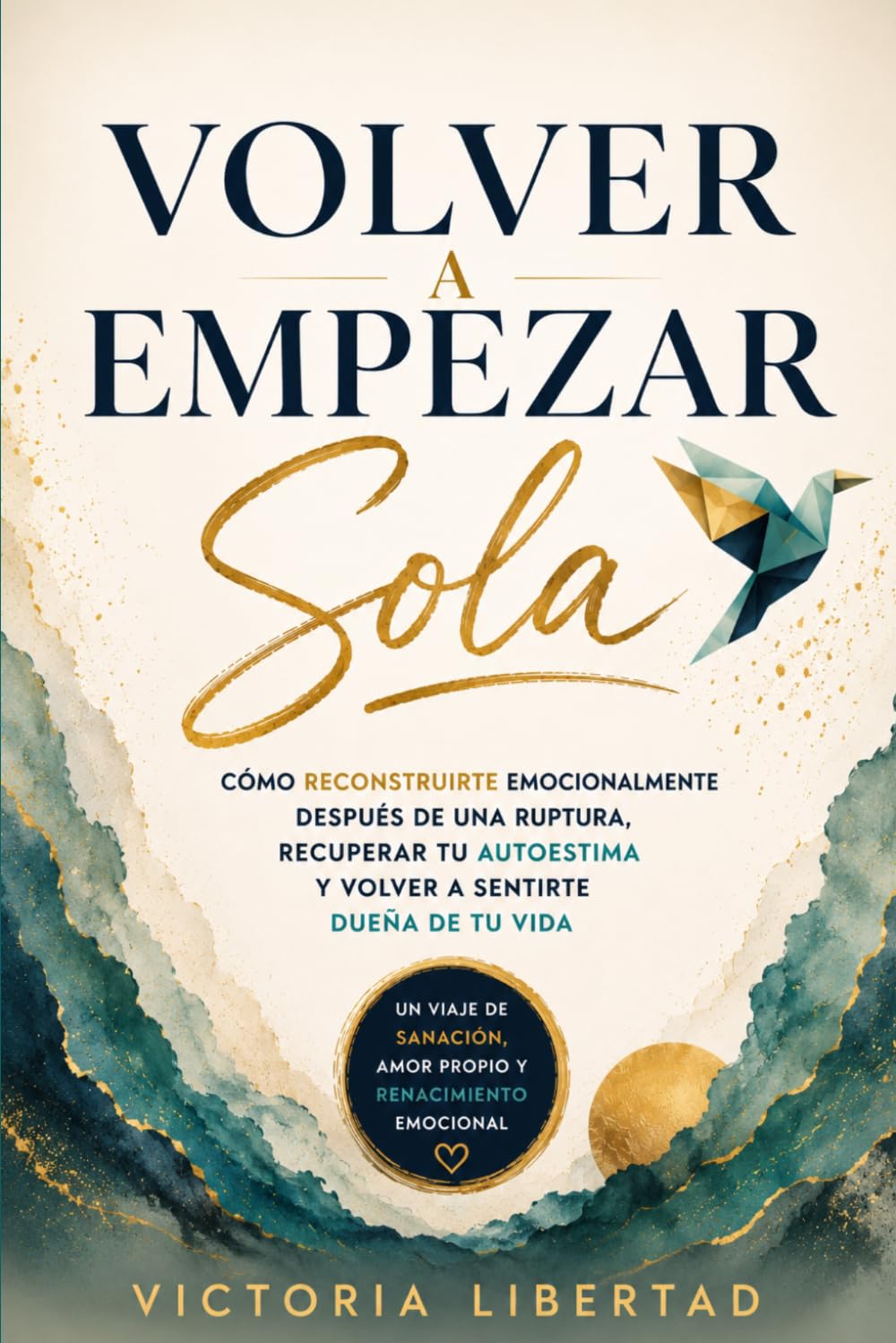 Volver a Empezar Sola: Cómo reconstruirte emocionalmente después de una ruptura, recuperar tu autoestima y volver a sentirte dueña de tu vida