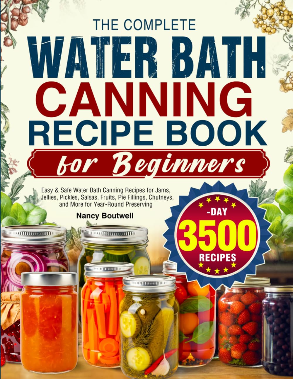 The Complete Water Bath Canning Recipe Book for Beginners: Easy & Safe Water Bath Canning Recipes for Jams, Jellies, Pickles, Salsas, Fruits, Chutneys, and More for Year-Round Preserving