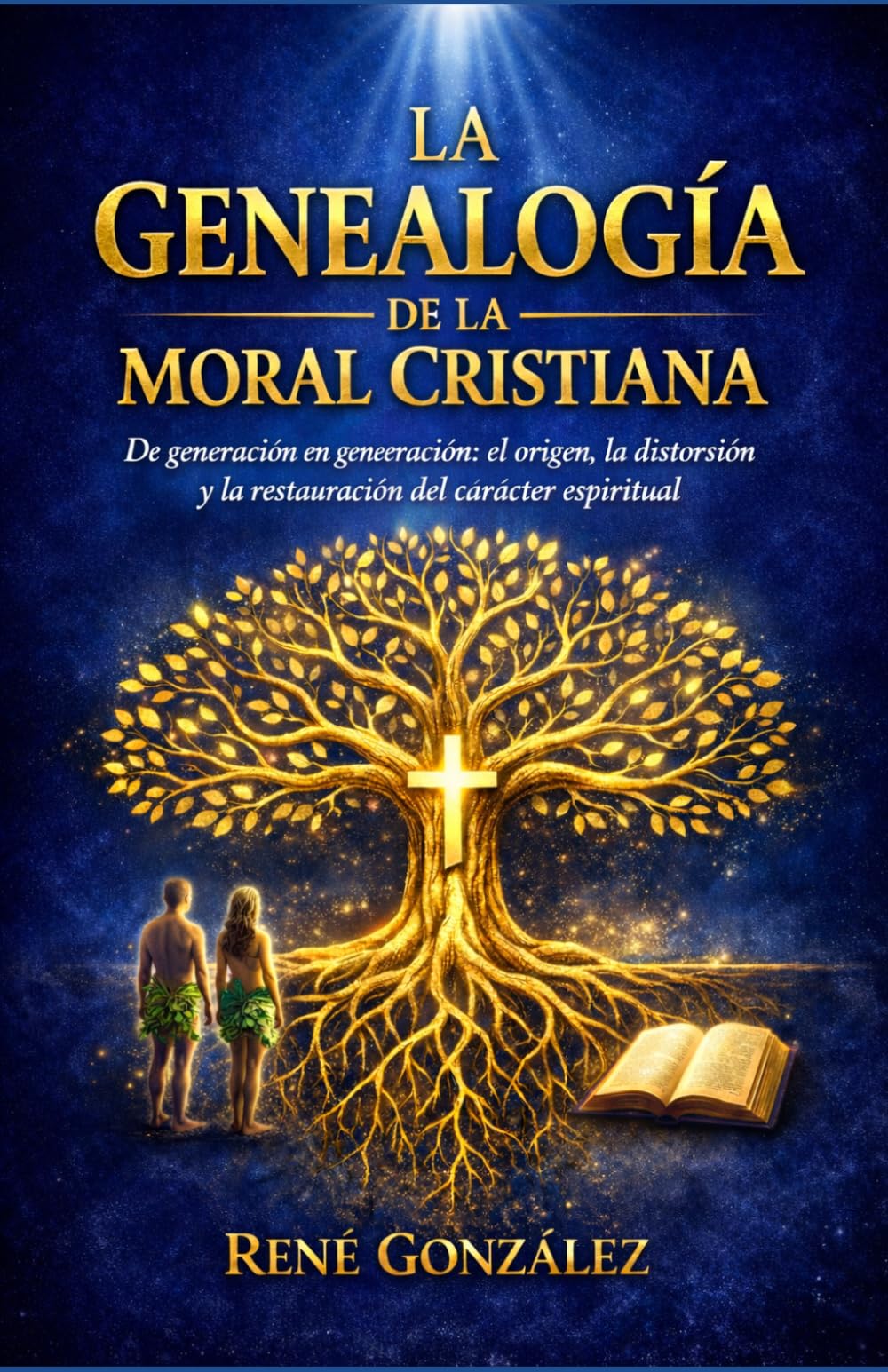 LA GENEALOGÍA DE LA MORAL CRISTIANA: De generación en generación: el origen, la distorsión y la restauración del carácter espiritual: 5 (El Diseño Original de la Familia)