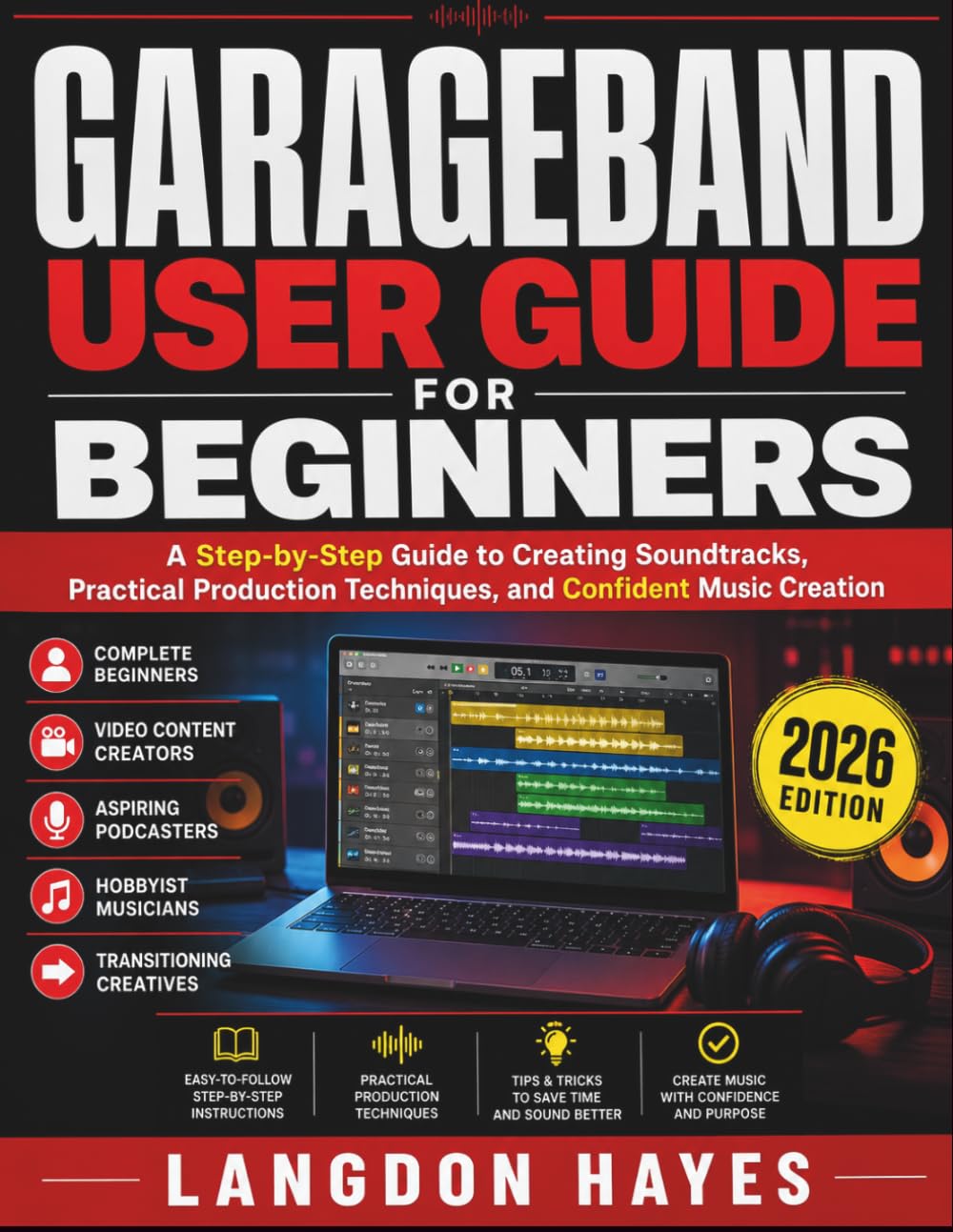 GarageBand User Guide For Beginners: A Step-by-Step Guide to Creating Soundtracks, Practical Production Techniques, and Confident Music Creation