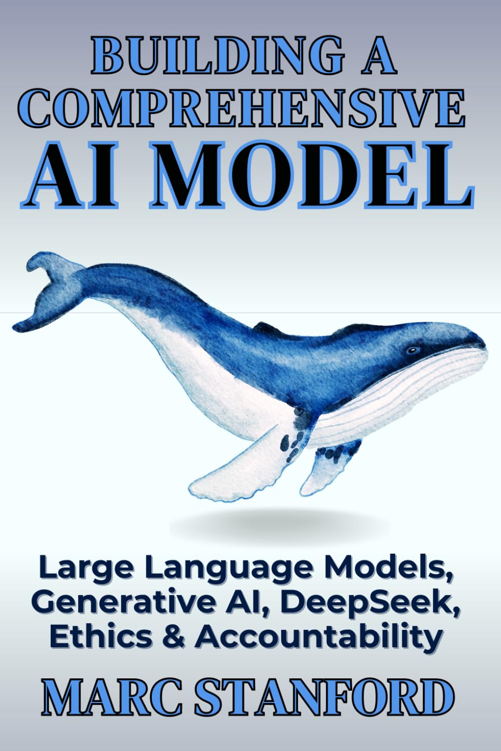 BUILDING A COMPREHENSIVE AI MODEL: Large Language Models, Generative AI, DeepSeek, Ethics & Accountability: 1 (The Architecture of Intelligence)