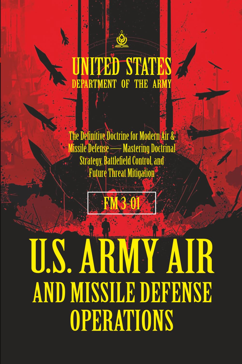 FM 3-01 U.S. Army Air and Missile Defense Operations: [Annotated] The Definitive Doctrine for Modern Air & Missile Defense