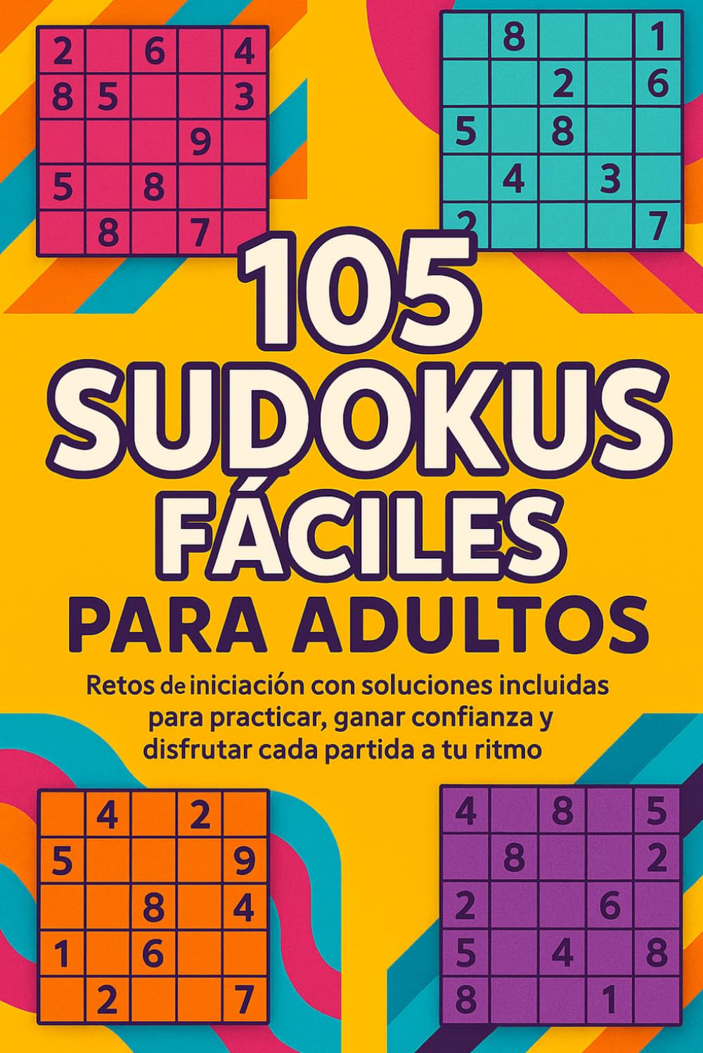 105 Sudokus Fáciles para Adultos: Retos de iniciación con soluciones incluidas para practicar, ganar confianza y disfrutar cada partida a tu ritmo