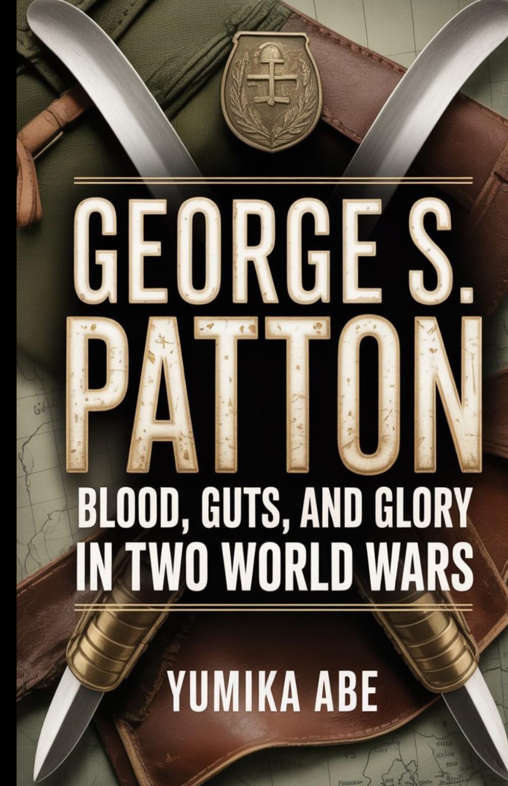 George Patton: Blood, Guts, and Glory in Two World Wars