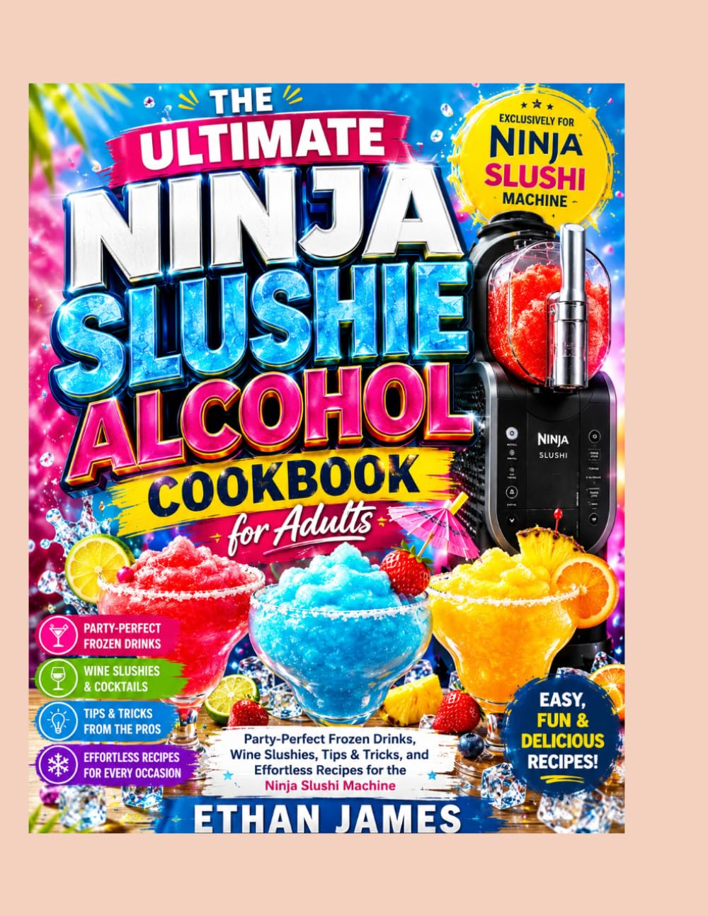 THE ULTIMATE NINJA SLUSHIE ALCOHOL COOKBOOK FOR ADULTS: Party Perfect Frozen Drinks, Wine Slushie Tips and Tricks, & Effortless Recipes for the Ninja Slushi Machine