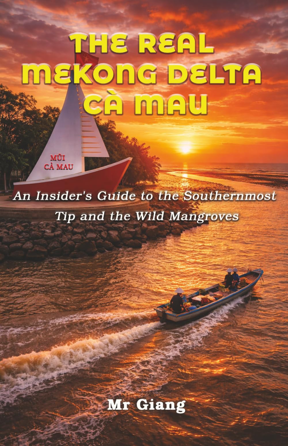 The Real Mekong Delta: Ca Mau: An Insider's Guide to the Southernmost Tip and the Wild Mangroves (The Real Mekong Delta Guides)