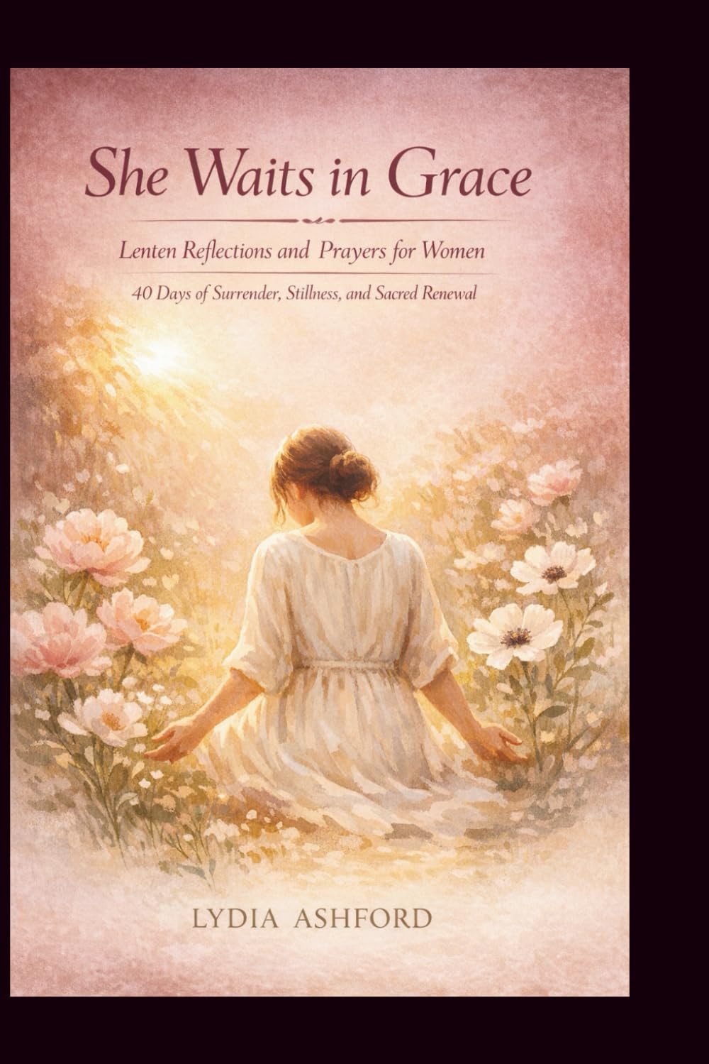 She Waits in Grace: Lenten Reflections and Prayers for Women: 40 Days of Surrender, Stillness, and Sacred Renewal