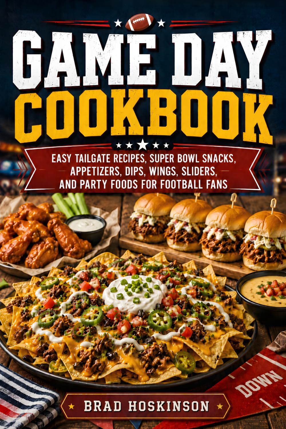 Game Day Cookbook: Easy Tailgate Recipes, Super Bowl Snacks, Appetizers, Dips, Wings, Sliders, and Party Foods for Football Fans