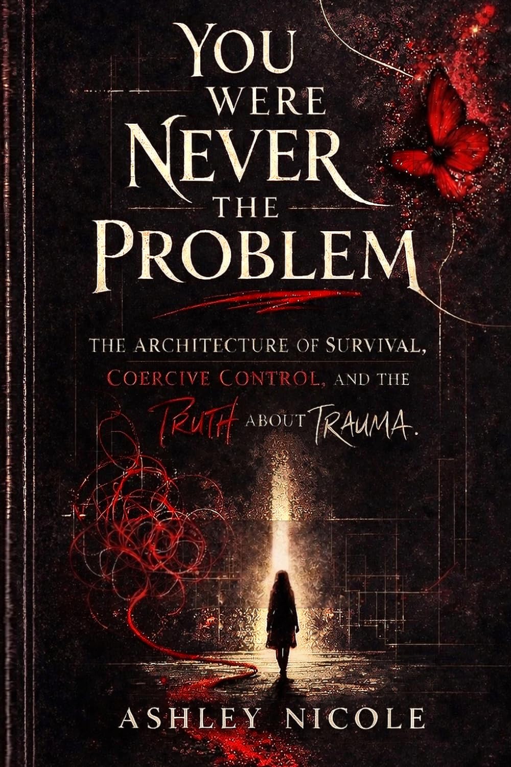 You were never the problem: The Architecture of Survival, Coercive Control, and the Truth About Trauma