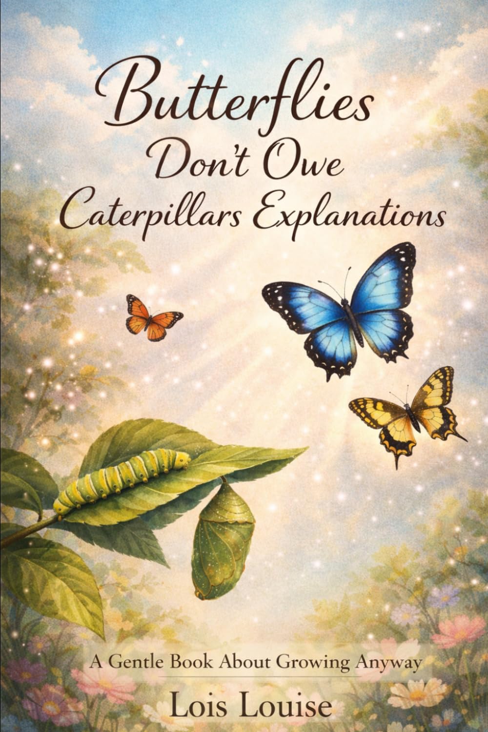 Butterflies Don’t Owe Caterpillars Explanations: A Gentle Book About Growing Anyway