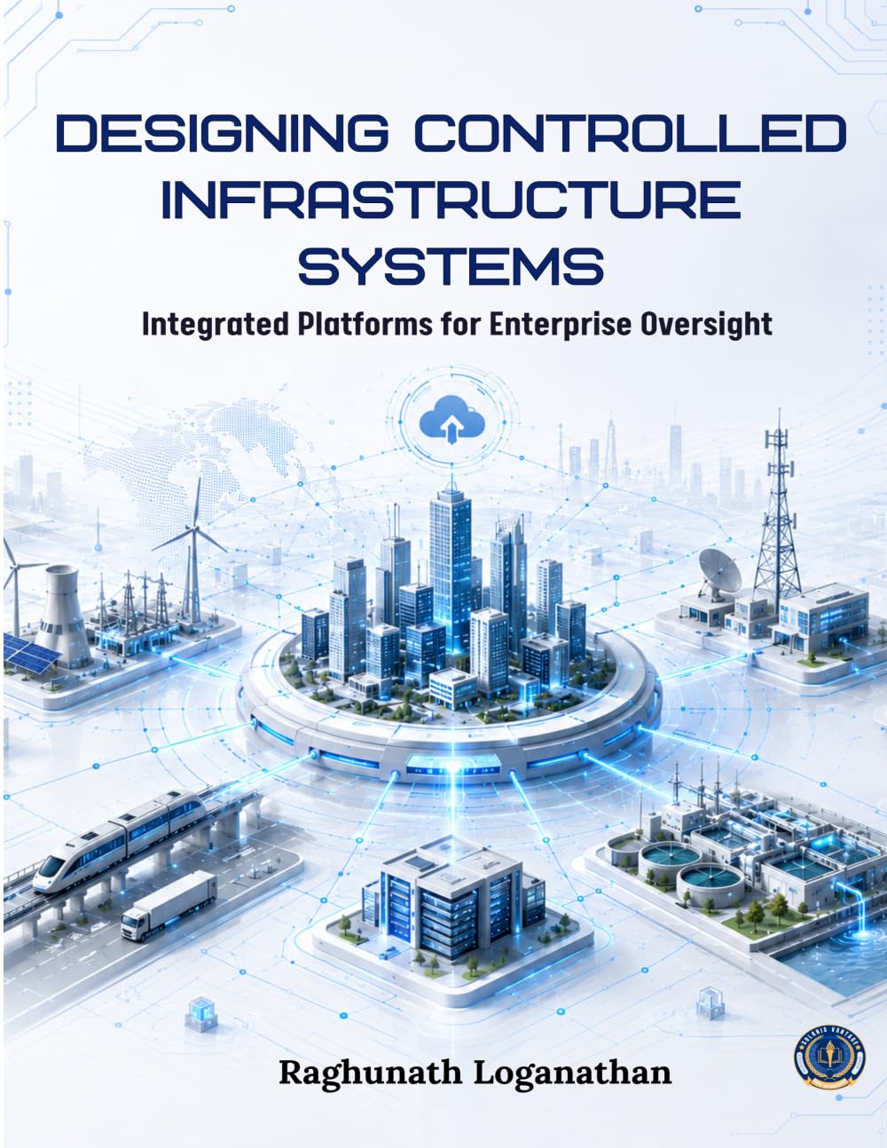 Designing Controlled Infrastructure Systems Integrated Platforms for Enterprise Oversight: Integrated Platforms for Enterprise Oversight