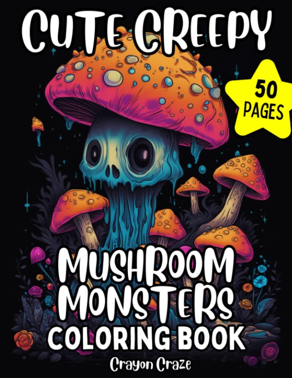 Cute Creepy Mushroom Monsters Coloring Book: 50 Fun Pages to Color of Adorable Fantasy Mushrooms Creatures Fungi Mycology Drawings Relaxation Stress Relief Gift For Teens And Adults (Mushroom Lovers)