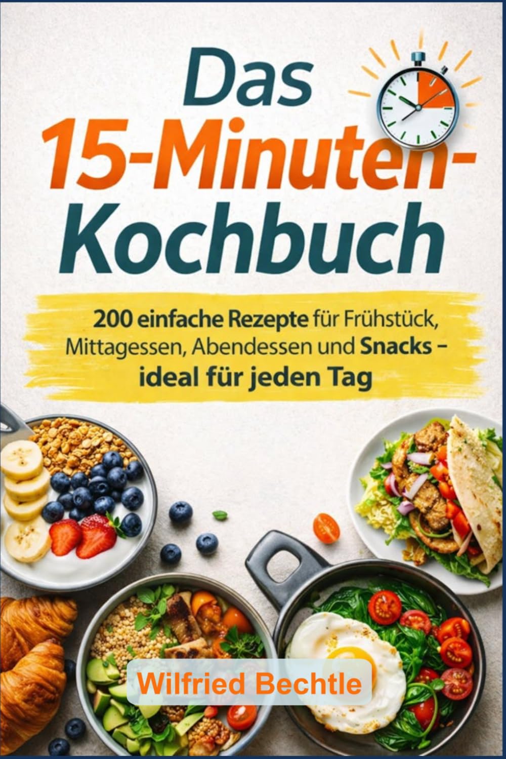 Das 15-Minuten-Kochbuch: 200 einfache Rezepte für Frühstück, Mittagessen, Abendessen und Snacks – ideal für jeden Tag