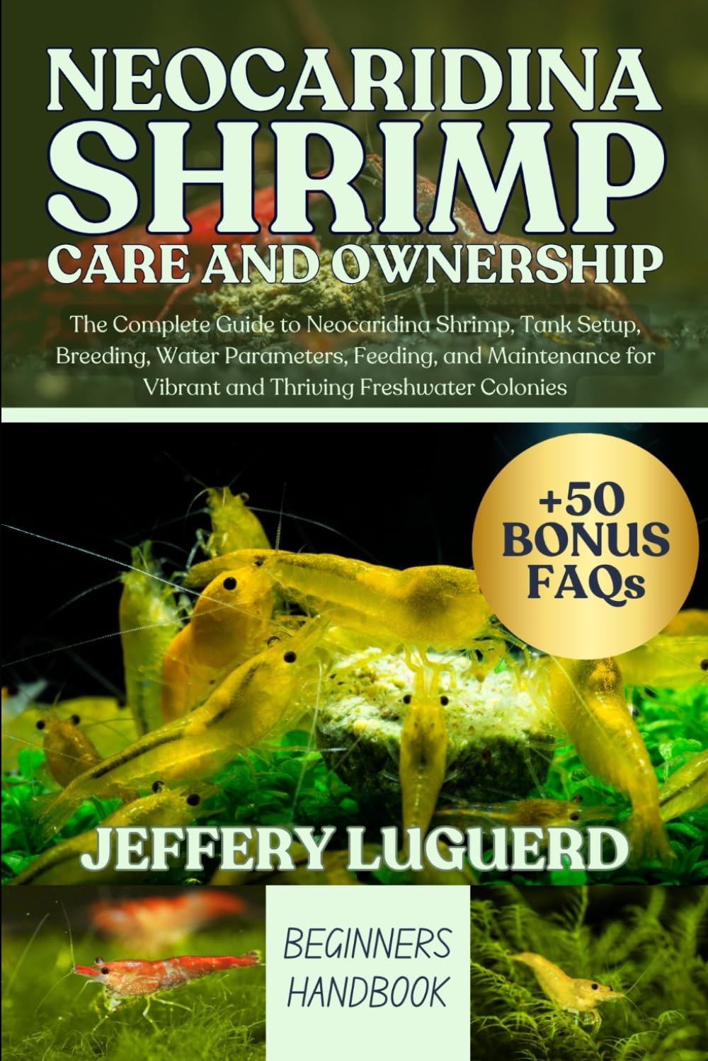 NEOCARIDINA SHRIMP CARE AND OWNERSHIP: The Complete Guide to Neocaridina Shrimp, Tank Setup, Breeding, Water Parameters, Feeding, and Maintenance for Vibrant and Thriving Freshwater Colonies