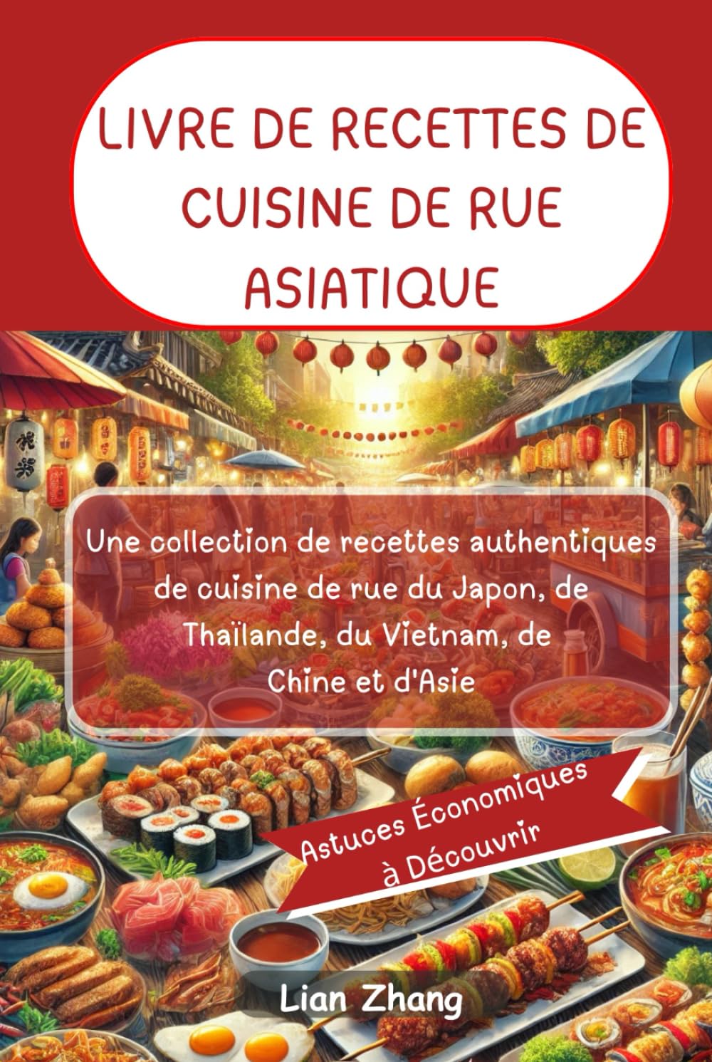 LIVRE DE RECETTES DE CUISINE DE RUE ASIATIQUE: Une collection de recettes authentiques de cuisine de rue du Japon, de Thaïlande, du Vietnam, de Chine et d'Asie