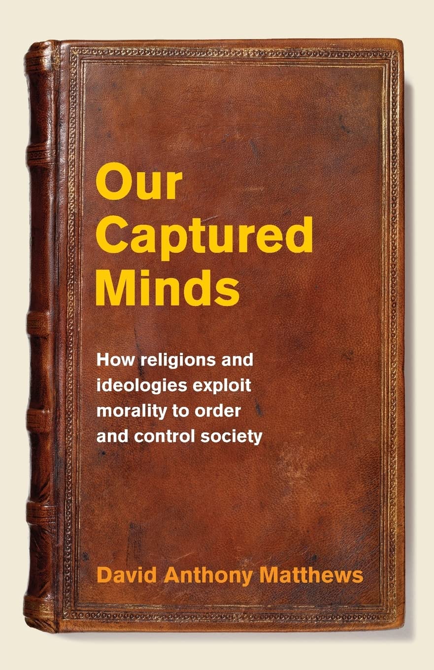 Our Captured Minds: How religions and ideologies exploit morality to order and control society