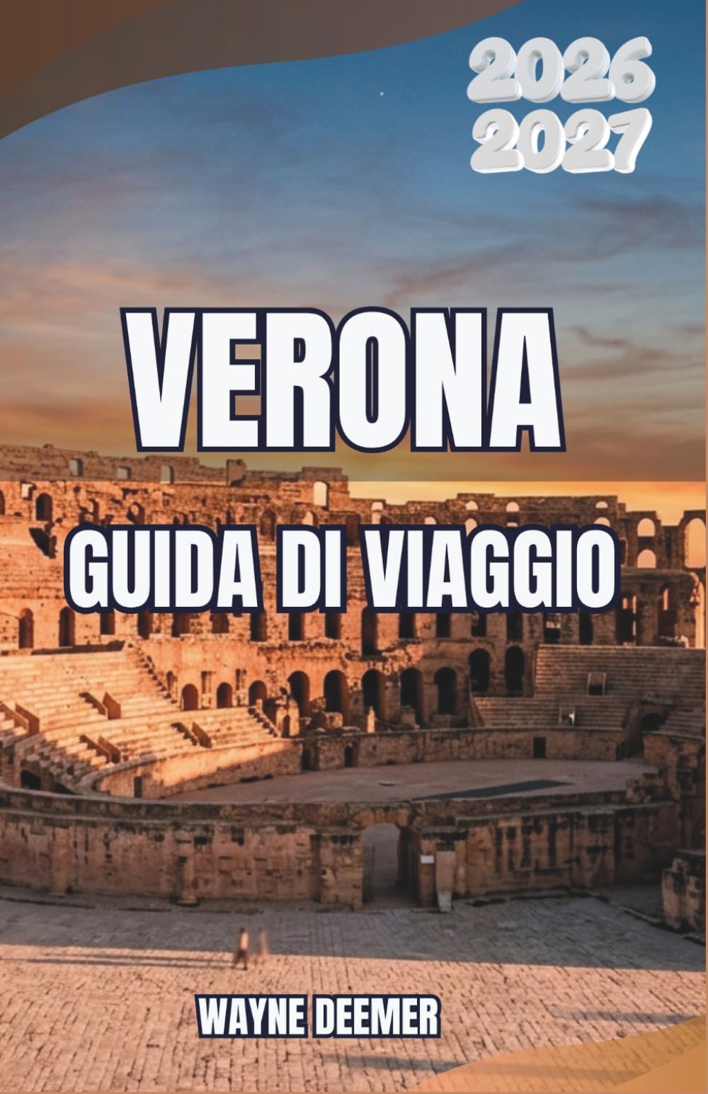 VERONA GUIDA DI VIAGGIO 2026-2027: Quartieri, opera, vigneti e gite di un giorno per chi visita la città per la prima volta e per chi ci ritorna