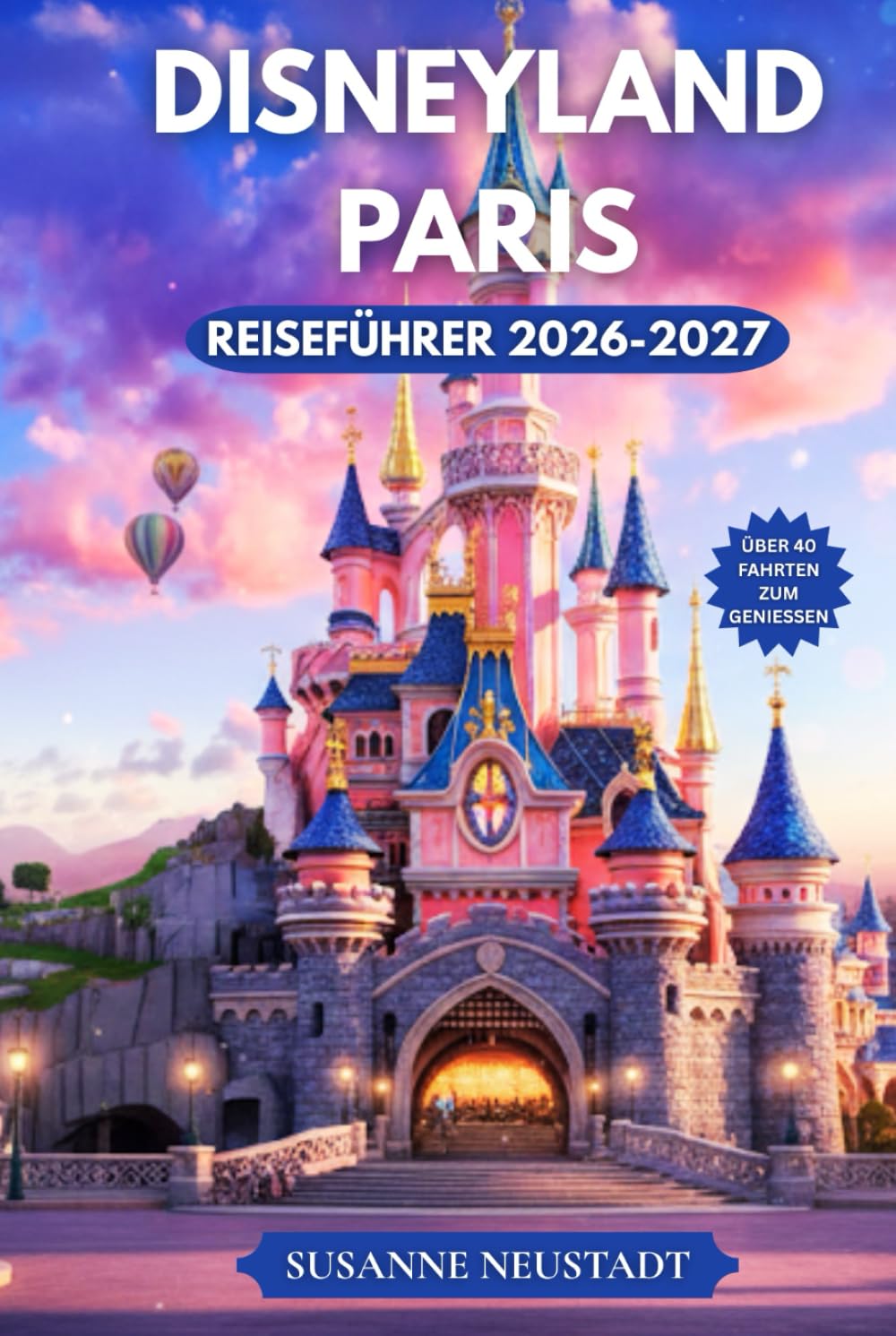 DISNEYLAND PARIS REISEFÜHRER 2026-2027: Entdecken Sie clevere Reiserouten, Parkpläne, Attraktionen, die Sie unbedingt sehen müssen, Spartipps und Insider Planungstipps für Disneyland Paris