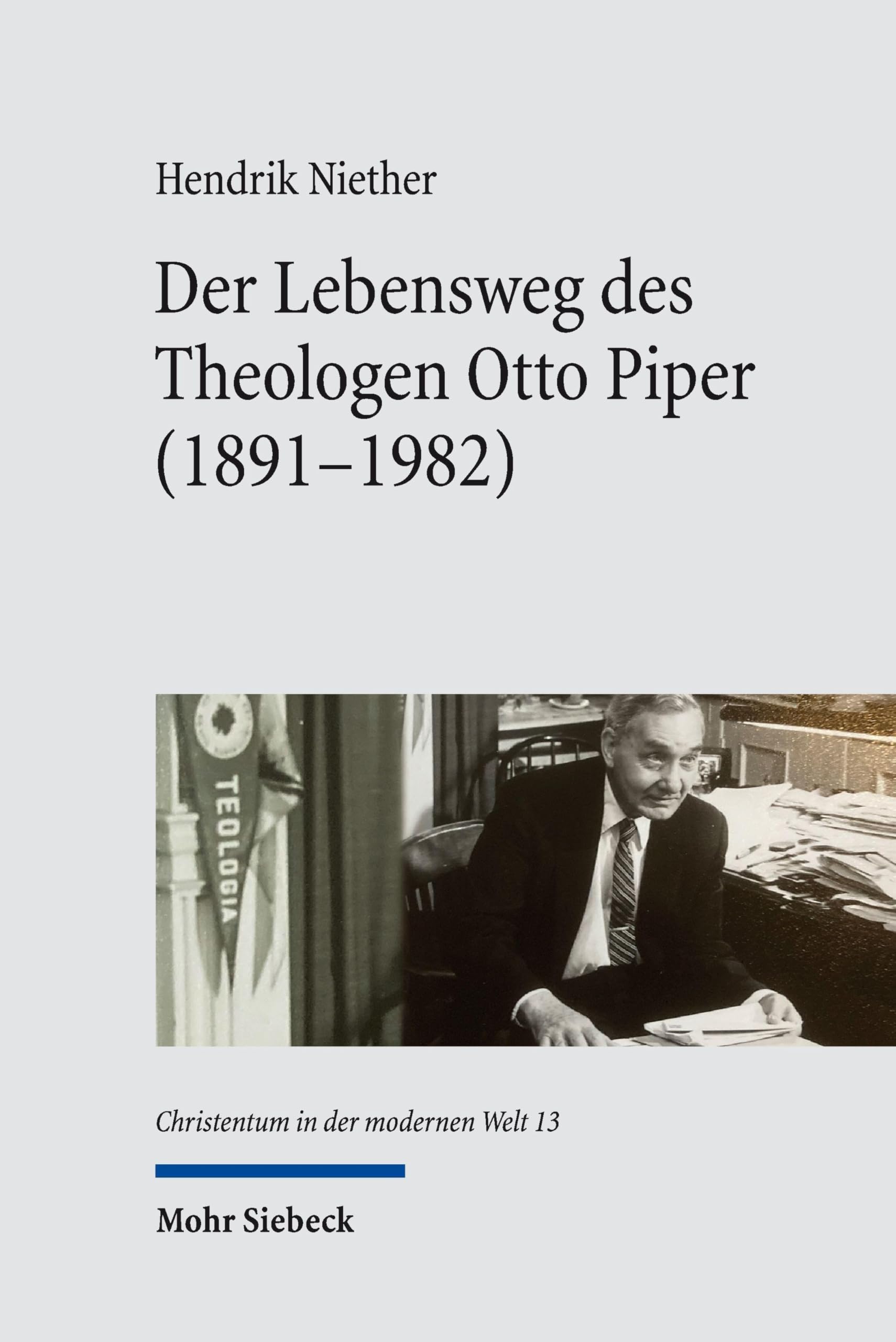 Der Lebensweg des Theologen Otto Piper (1891-1982): Eine Biographie mit einem Schwerpunkt auf der Weimarer Republik (Christentum in der modernen Welt / Christianity in the Modern World)