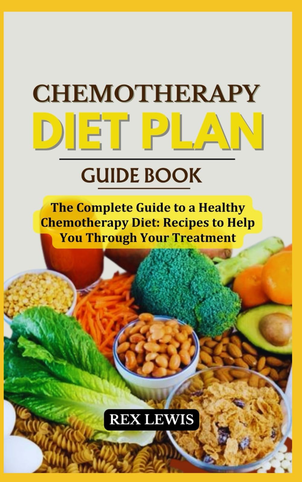 CHEMOTHERAPY DIET PLAN COOK BOOK: The Complete Guide to a Healthy Chemotherapy Diet: Recipes to Help You Through Your Treatment