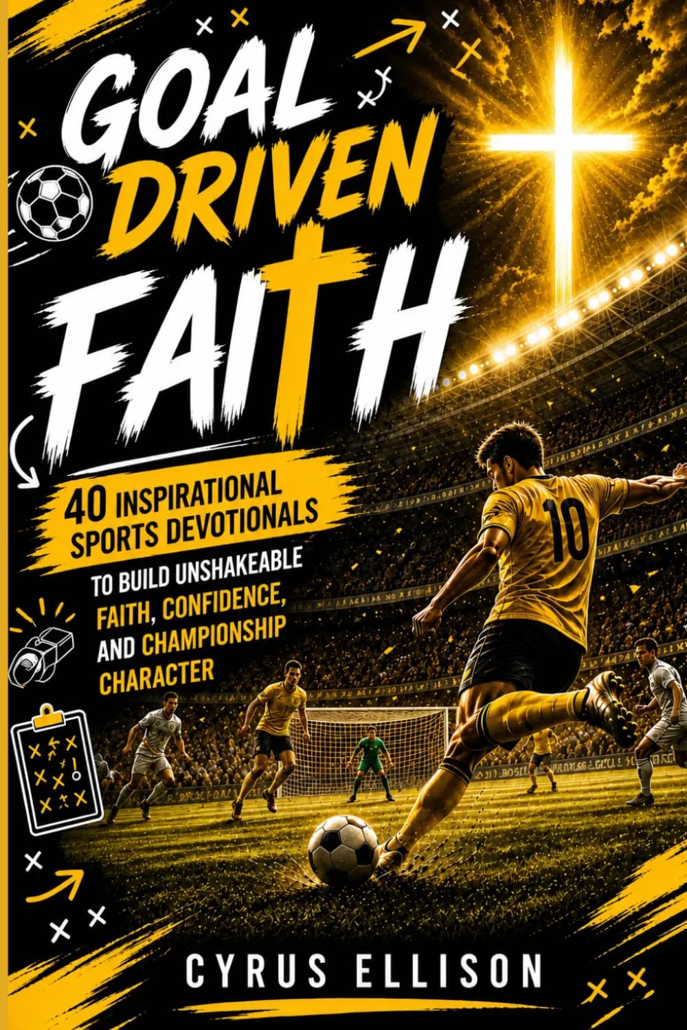Goal-Driven Faith: 40 Inspirational Soccer Devotionals for Young Players to Build Unshakeable Faith, Confidence, and Championship Character (European Football)
