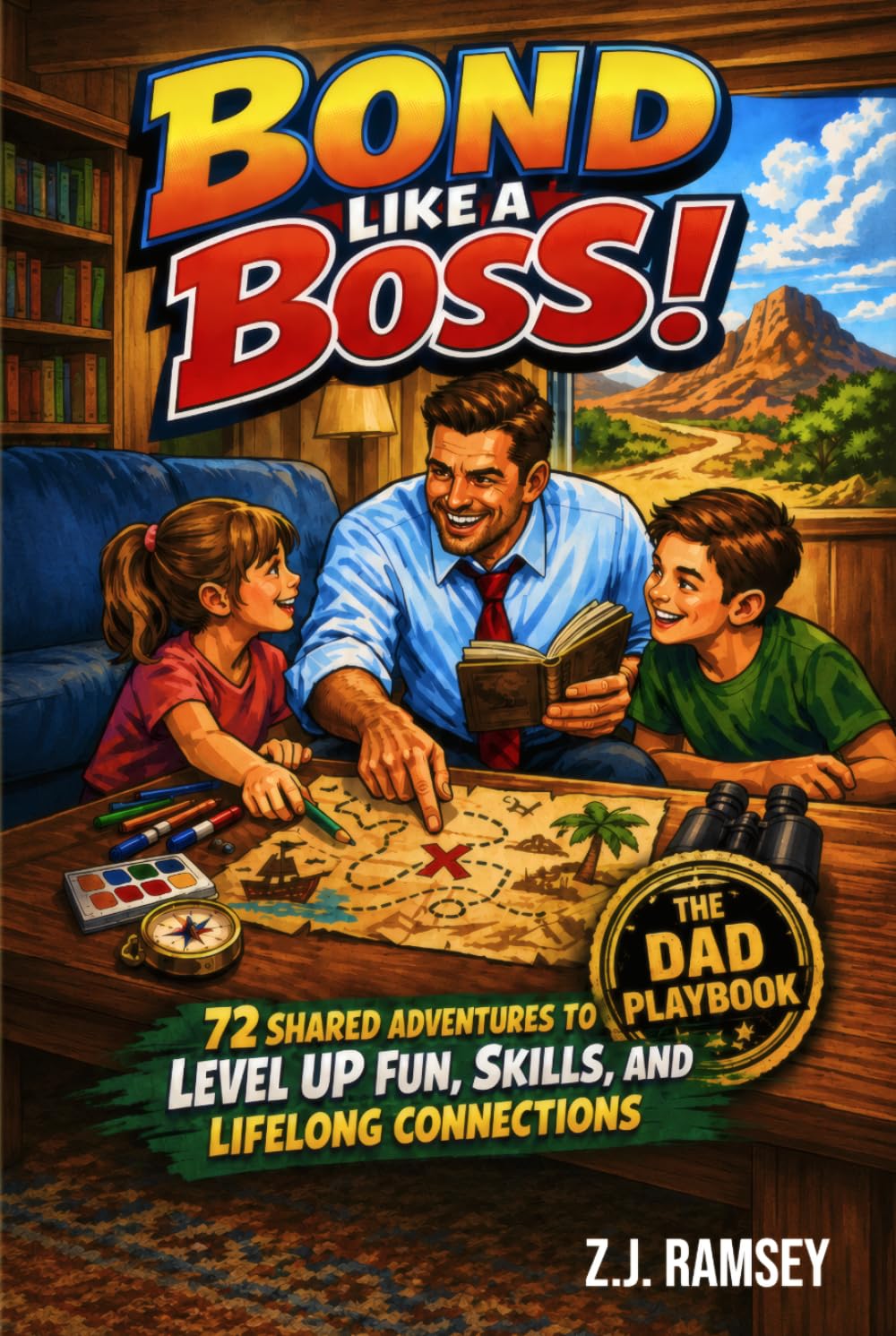 Bond Like a Boss! — The Dad Playbook: 72 Shared Adventures to Level Up Fun, Skills, and Lifelong Connections