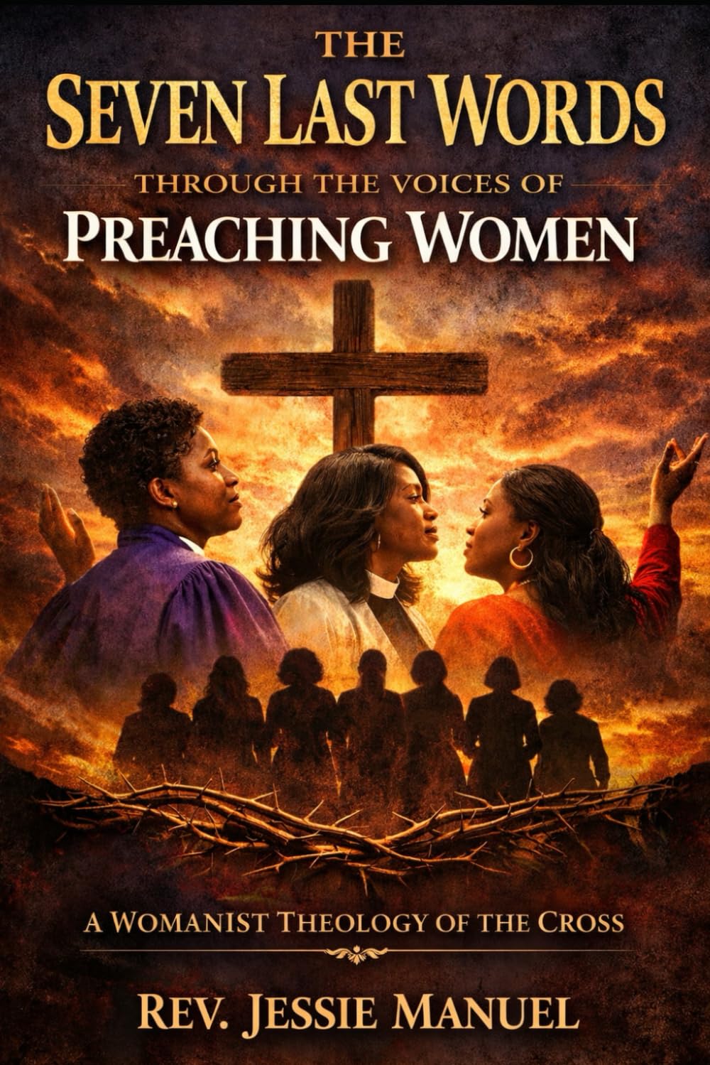The Seven Last Words Through the Voices of Preaching Women: A Womanist and Homiletical Theology of the Cross