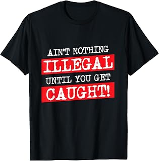 Ain't Nothing Illegal Until You Get Caught Funny T-Shirt
