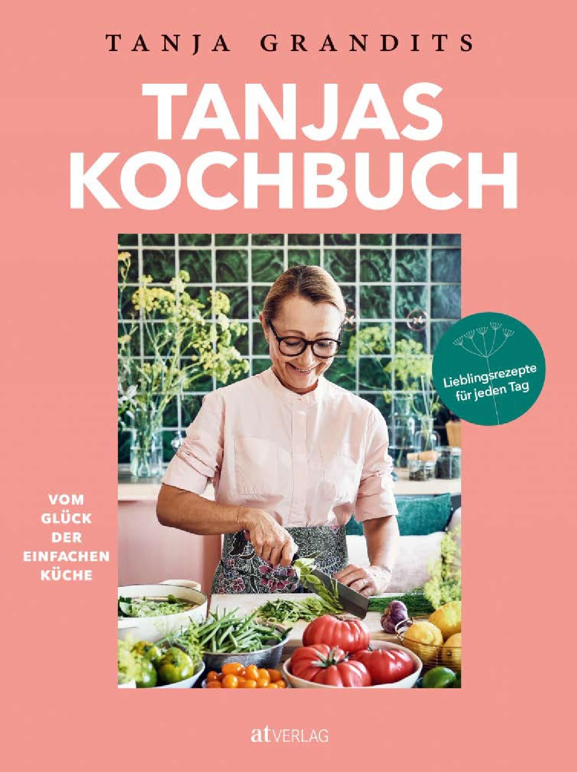 Tanjas Kochbuch: Vom Glück der einfachen Küche. Lieblingsrezepte für jeden Tag.