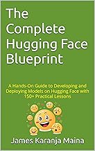 The Complete Hugging Face Blueprint: A Hands-On Guide to Developing and Deploying models on Hugging Face with 150+ Practical Lessons (The Complete AI Blueprint Book 3)