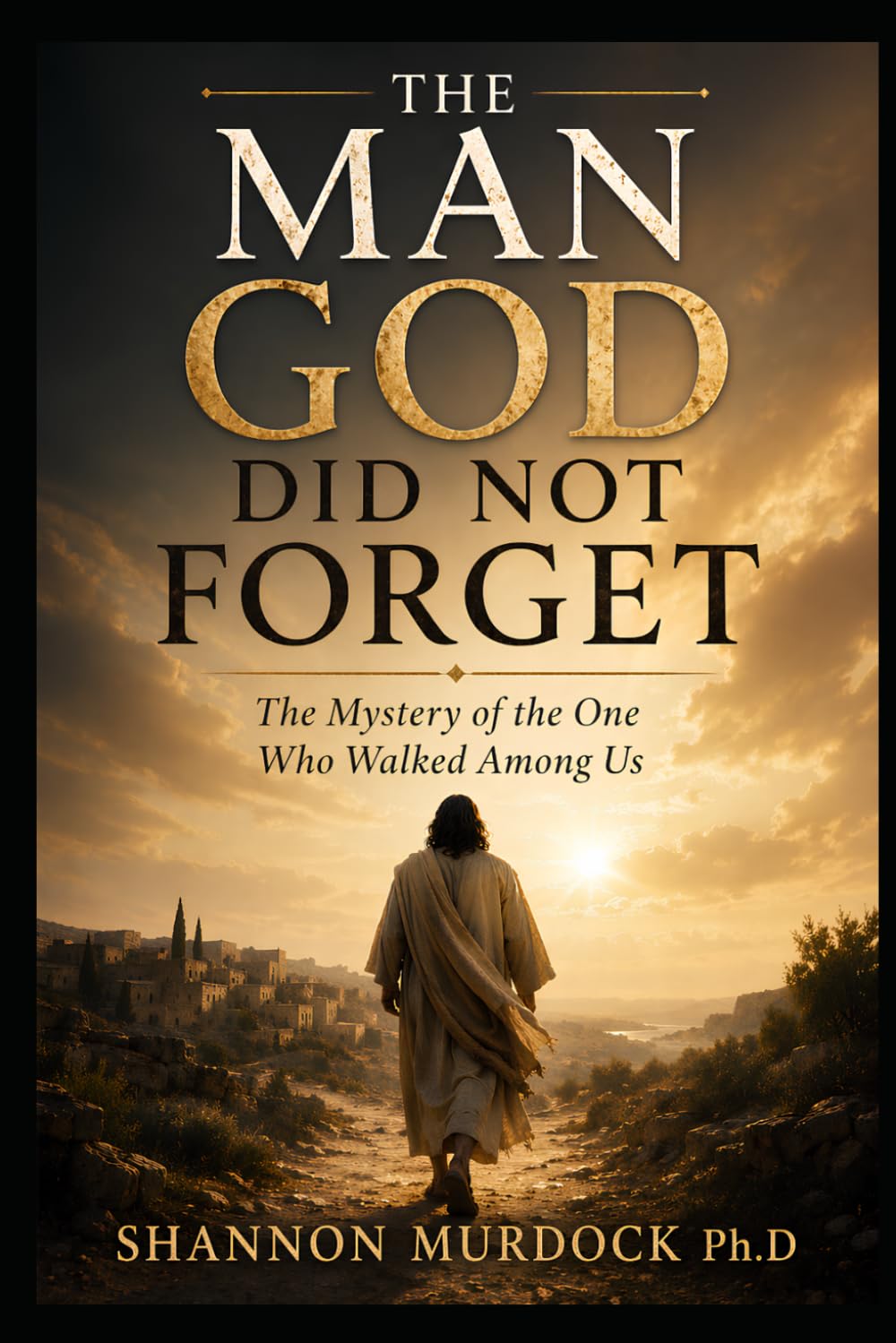 The Man God Did Not Forget: The Mystery of the One Who Walked Among Us