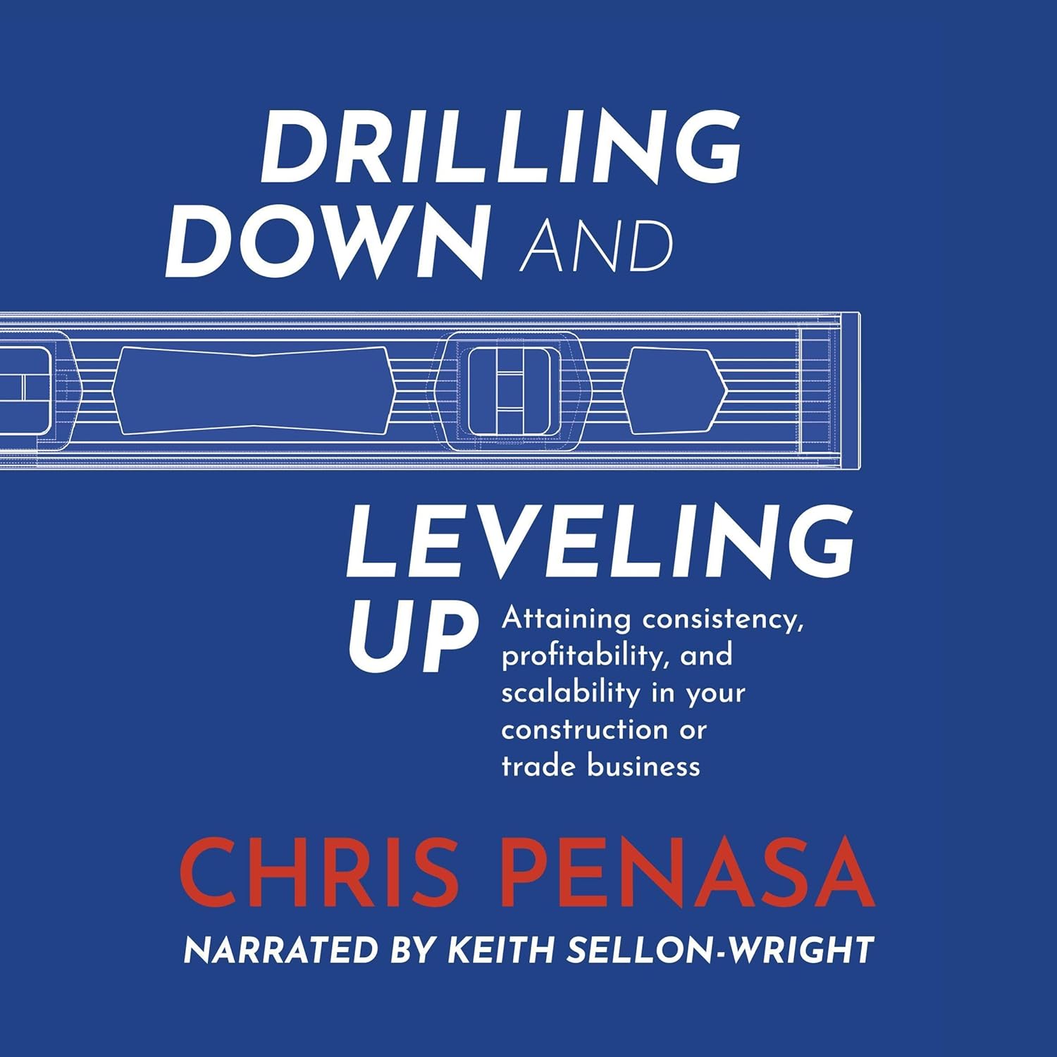 Drilling Down and Leveling Up: Attaining Consistency, Profitability, and Scalability in Your Construction or Trade Business