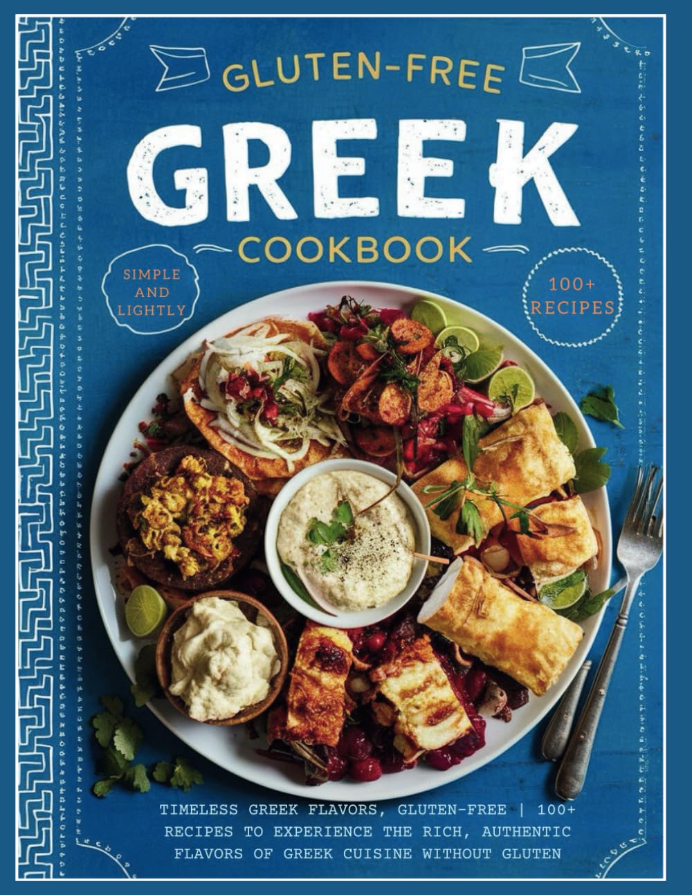 Gluten-Free Greek Cookbook : Timeless Greek Flavors, Gluten-Free | 100+ Recipes to Experience the Rich, Authentic Flavors of Greek Cuisine Without Gluten