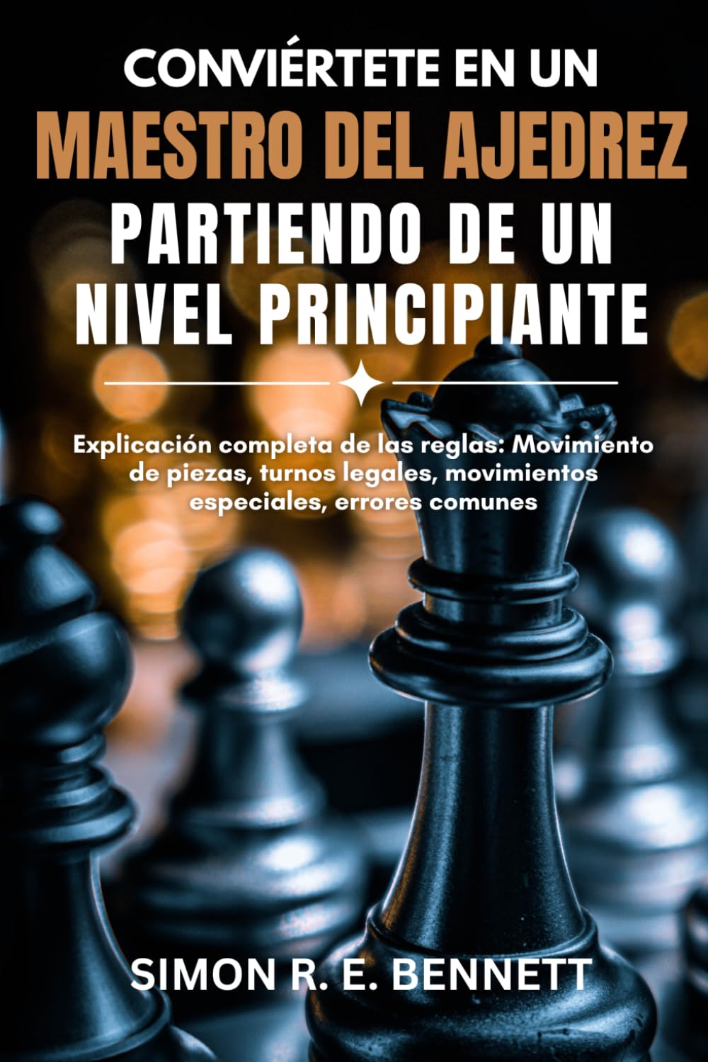 Conviértete en un maestro del ajedrez partiendo de un nivel principiante: Explicación completa de las reglas: Movimiento de piezas, turnos legales, movimientos especiales, errores comunes