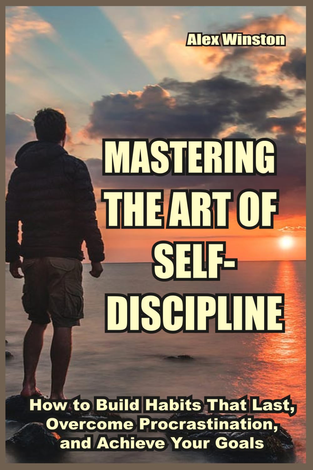 MASTERING THE ART OF SELF-DISCIPLINE: How to Build Habits That Last, Overcome Procrastination, and Achieve Your Goals (The Self-Help Transformation Series)