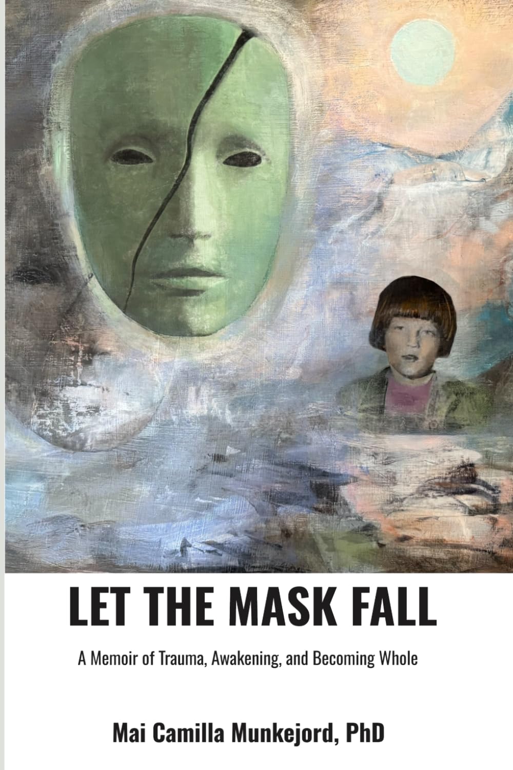 LET THE MASK FALL: A Memoir of Trauma, Awakening, and Becoming Whole.