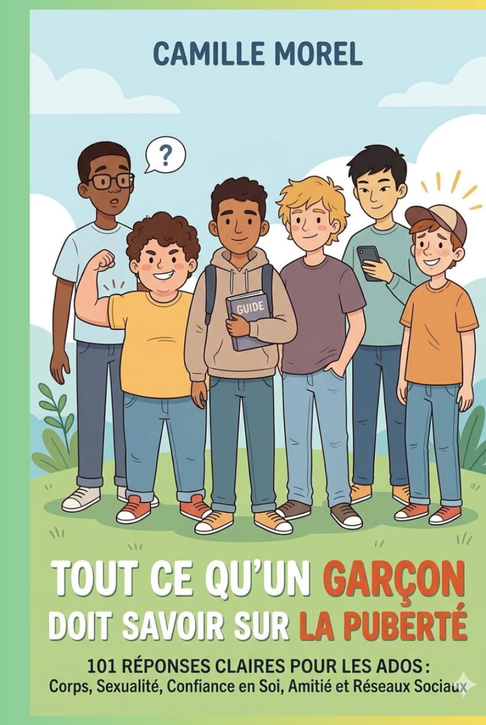 Tout Ce Qu'un Garçon Doit Savoir sur la Puberté: 101 Réponses Claires pour les Adolescents : Corps, Sexualité, Confiance en Soi, Amitié et Réseaux Sociaux