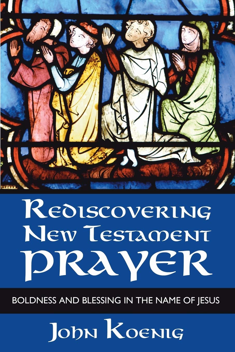 Rediscovering New Testament Prayer: Boldness and Blessing in the Name of Jesus