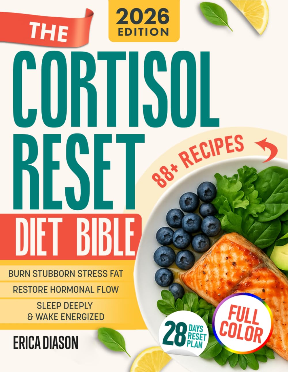 The Cortisol Reset Diet Bible: A 28-Day Cortisol Protocol Strategy with 80+ Recipes to Reset Your Hormones, Burn Stress Fat, Sleep Deeply, and Reclaim Your Energy—Without Dieting or Overtraining