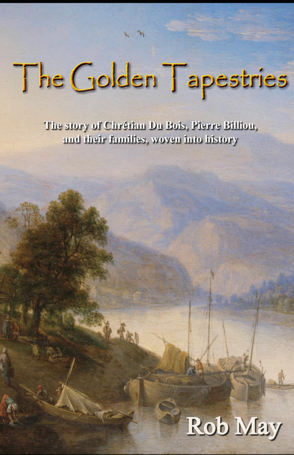 The Golden Tapestries: The story of Chrétien Du Bois, Pierre Billiou, and their families, woven into history (The Golden Thread Series)