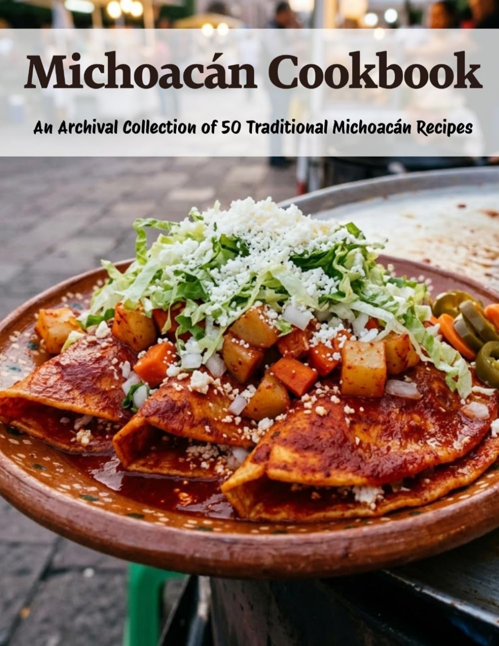 Michoacán Cookbook: An Archival Collection of 50 Traditional Michoacán Recipes