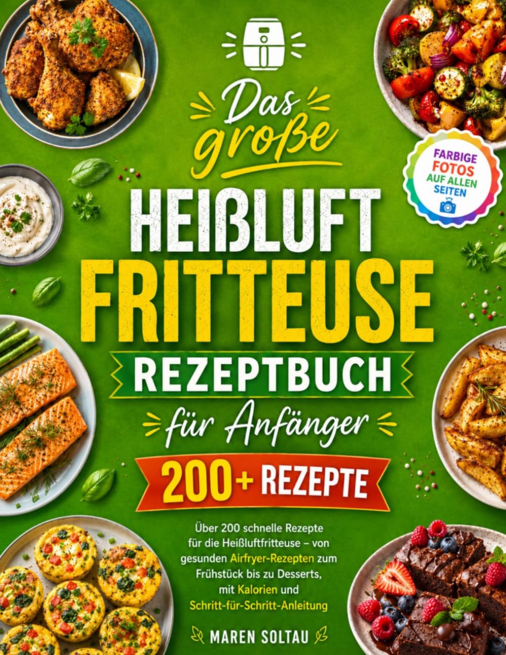 Das große Heißluftfritteuse Rezeptbuch für Anfänger: Über 200 schnelle Rezepte für die Heißluftfritteuse – von gesunden Airfryer-Rezepten zum Frühstück bis zu Desserts