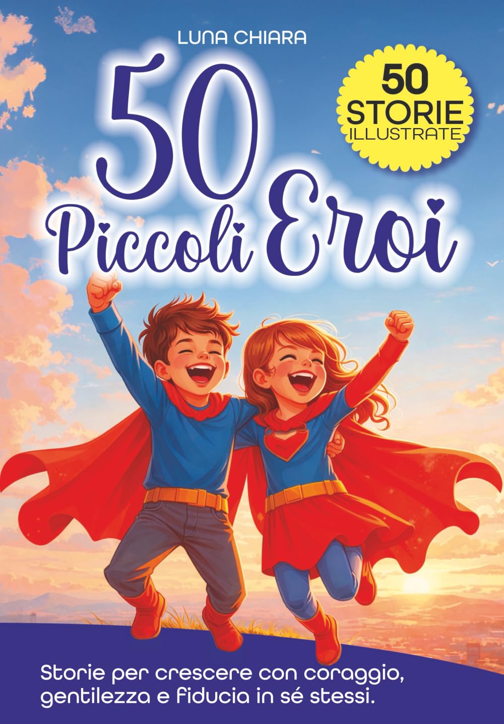 50 Piccoli Eroi: Storie per bambini su Emozioni, Comportamento, Coraggio, Autostima e Fiducia in sé per crescere sereni, un passo alla volta