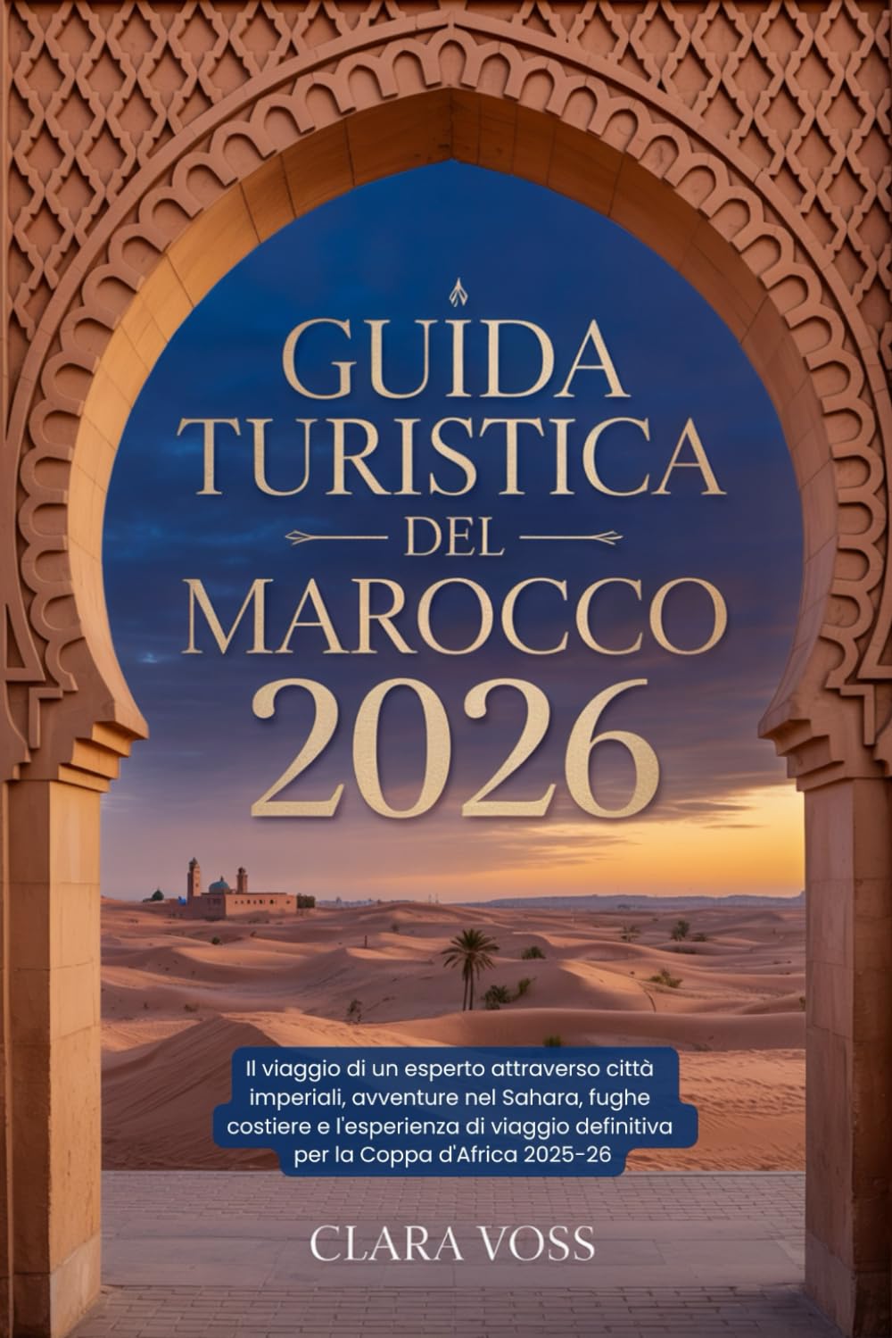 GUIDA TURISTICA DEL MAROCCO 2026: Il viaggio di un esperto attraverso città imperiali, avventure nel Sahara, fughe costiere e l'esperienza di viaggio definitiva per la Coppa d'Africa 2025-26
