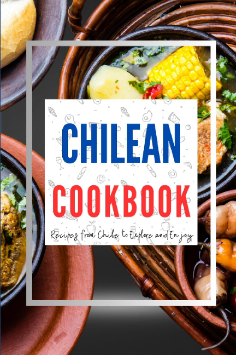 Chilean Cookbook: Recipes from Chile to Explore and Enjoy (Latin American Food)