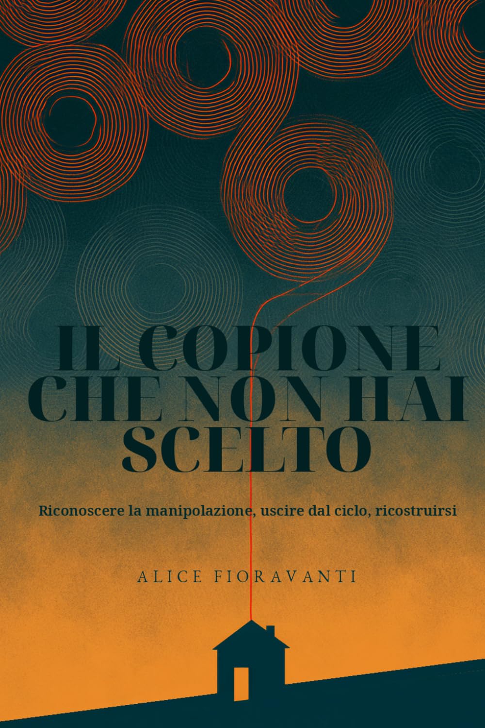 Il copione che non hai scelto: Riconoscere la manipolazione, uscire dal ciclo, ricostruirsi